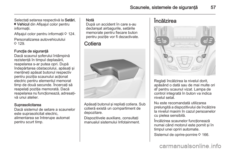 OPEL INSIGNIA 2015.5  Manual de utilizare (in Romanian) Scaunele, sistemele de siguranţă57
Selectaţi setarea respectivă la Setări,
I  Vehicul  din Afişajul color pentru
informaţii.
Afişajul color pentru informaţii  3 124.
Personalizarea autovehicu