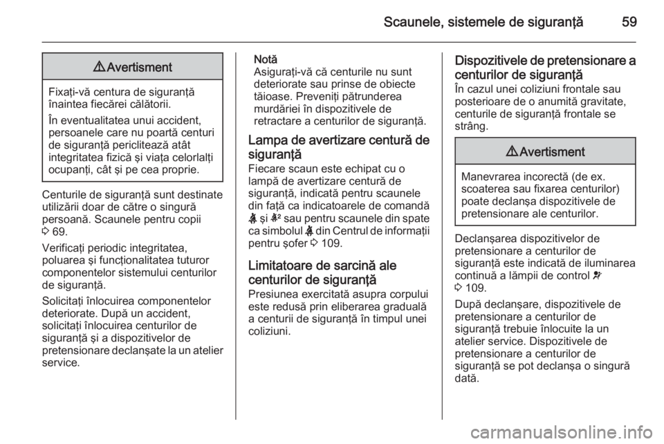 OPEL INSIGNIA 2015.5 Manual de utilizare (in Romanian) Scaunele, sistemele de siguranţă599Avertisment
Fixaţi-vă centura de siguranţă
înaintea fiecărei călătorii.
În eventualitatea unui accident, persoanele care nu poartă centuri
de siguranţă OPEL INSIGNIA 2015.5 Manual de utilizare (in Romanian) Scaunele, sistemele de siguranţă599Avertisment
Fixaţi-vă centura de siguranţă
înaintea fiecărei călătorii.
În eventualitatea unui accident, persoanele care nu poartă centuri
de siguranţă