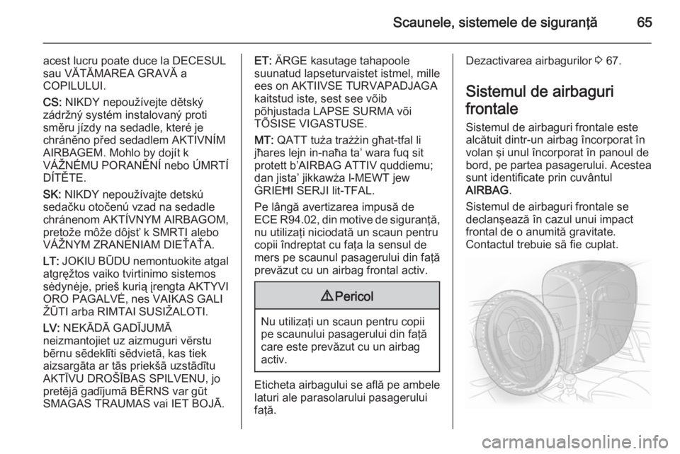 OPEL INSIGNIA 2015.5 Manual de utilizare (in Romanian) Scaunele, sistemele de siguranţă65
acest lucru poate duce la DECESUL
sau VĂTĂMAREA GRAVĂ a
COPILULUI.
CS: NIKDY nepoužívejte dětský
zádržný systém instalovaný proti
směru jízdy na sed OPEL INSIGNIA 2015.5 Manual de utilizare (in Romanian) Scaunele, sistemele de siguranţă65
acest lucru poate duce la DECESUL
sau VĂTĂMAREA GRAVĂ a
COPILULUI.
CS: NIKDY nepoužívejte dětský
zádržný systém instalovaný proti
směru jízdy na sed