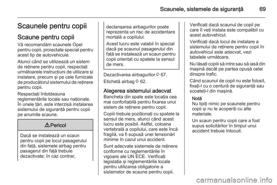 OPEL INSIGNIA 2015.5 Manual de utilizare (in Romanian) Scaunele, sistemele de siguranţă69Scaunele pentru copii
Scaune pentru copii
Vă recomandăm scaunele Opel
pentru copii, proiectate special pentru
acest tip de autovehicule.
Atunci când se utilizeaz OPEL INSIGNIA 2015.5 Manual de utilizare (in Romanian) Scaunele, sistemele de siguranţă69Scaunele pentru copii
Scaune pentru copii
Vă recomandăm scaunele Opel
pentru copii, proiectate special pentru
acest tip de autovehicule.
Atunci când se utilizeaz