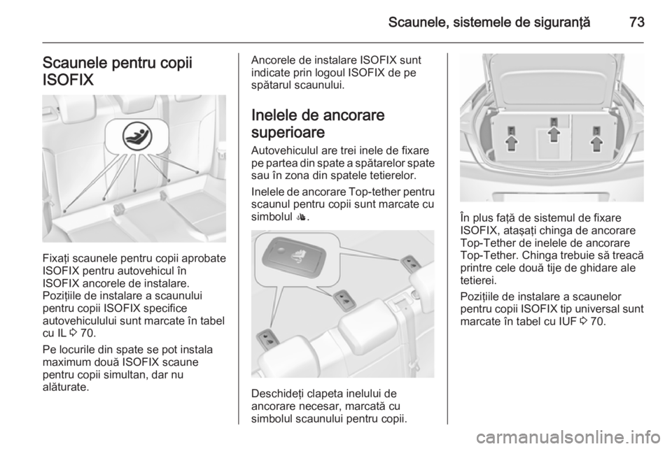 OPEL INSIGNIA 2015.5 Manual de utilizare (in Romanian) Scaunele, sistemele de siguranţă73Scaunele pentru copii
ISOFIX
Fixaţi scaunele pentru copii aprobate
ISOFIX pentru autovehicul în
ISOFIX ancorele de instalare.
Poziţiile de instalare a scaunului
OPEL INSIGNIA 2015.5 Manual de utilizare (in Romanian) Scaunele, sistemele de siguranţă73Scaunele pentru copii
ISOFIX
Fixaţi scaunele pentru copii aprobate
ISOFIX pentru autovehicul în
ISOFIX ancorele de instalare.
Poziţiile de instalare a scaunului