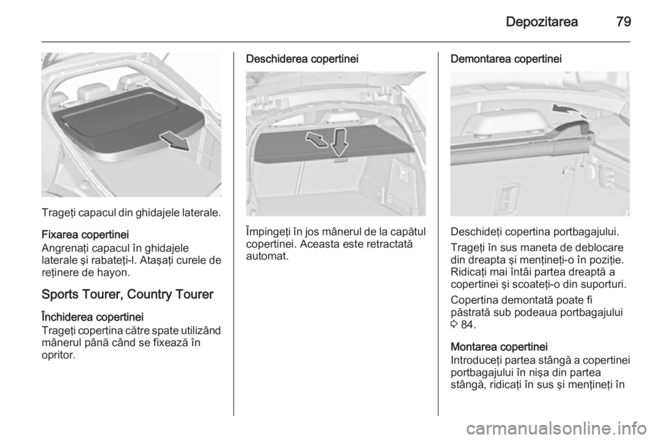 OPEL INSIGNIA 2015.5 Manual de utilizare (in Romanian) Depozitarea79
Trageţi capacul din ghidajele laterale.
Fixarea copertinei
Angrenaţi capacul în ghidajele laterale şi rabateţi-l. Ataşaţi curele de reţinere de hayon.
Sports Tourer, Country Tour OPEL INSIGNIA 2015.5 Manual de utilizare (in Romanian) Depozitarea79
Trageţi capacul din ghidajele laterale.
Fixarea copertinei
Angrenaţi capacul în ghidajele laterale şi rabateţi-l. Ataşaţi curele de reţinere de hayon.
Sports Tourer, Country Tour