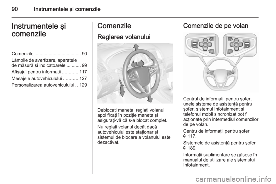 OPEL INSIGNIA 2015.5  Manual de utilizare (in Romanian) 90Instrumentele şi comenzileInstrumentele şi
comenzileComenzile .................................... 90
Lămpile de avertizare, aparatele de măsură şi indicatoarele ...........99
Afişajul pentru