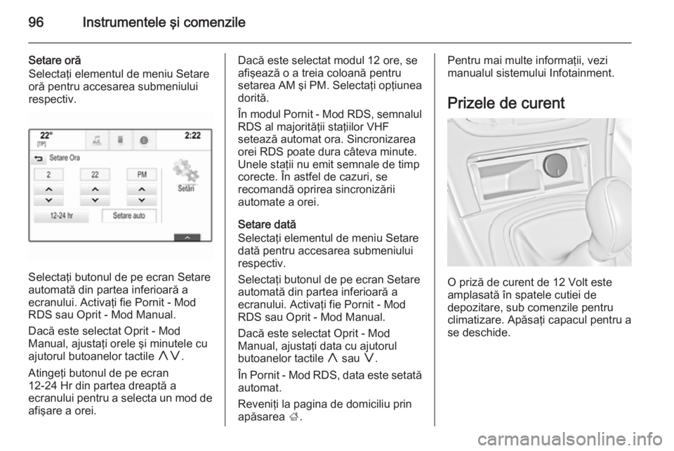 OPEL INSIGNIA 2015.5 Manual de utilizare (in Romanian) 96Instrumentele şi comenzile
Setare oră
Selectaţi elementul de meniu Setare
oră pentru accesarea submeniului
respectiv.
Selectaţi butonul de pe ecran Setare
automată din partea inferioară a
ecr OPEL INSIGNIA 2015.5 Manual de utilizare (in Romanian) 96Instrumentele şi comenzile
Setare oră
Selectaţi elementul de meniu Setare
oră pentru accesarea submeniului
respectiv.
Selectaţi butonul de pe ecran Setare
automată din partea inferioară a
ecr