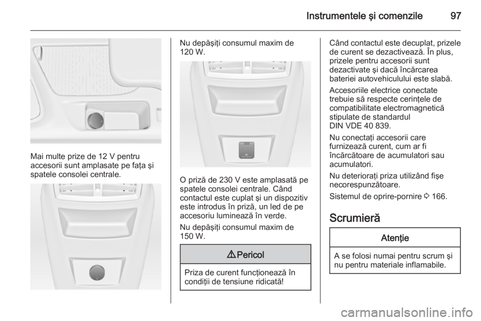 OPEL INSIGNIA 2015.5 Manual de utilizare (in Romanian) Instrumentele şi comenzile97
Mai multe prize de 12 V pentru
accesorii sunt amplasate pe faţa şi
spatele consolei centrale.
Nu depăşiţi consumul maxim de
120 W.
O priză de 230 V este amplasată OPEL INSIGNIA 2015.5 Manual de utilizare (in Romanian) Instrumentele şi comenzile97
Mai multe prize de 12 V pentru
accesorii sunt amplasate pe faţa şi
spatele consolei centrale.
Nu depăşiţi consumul maxim de
120 W.
O priză de 230 V este amplasată