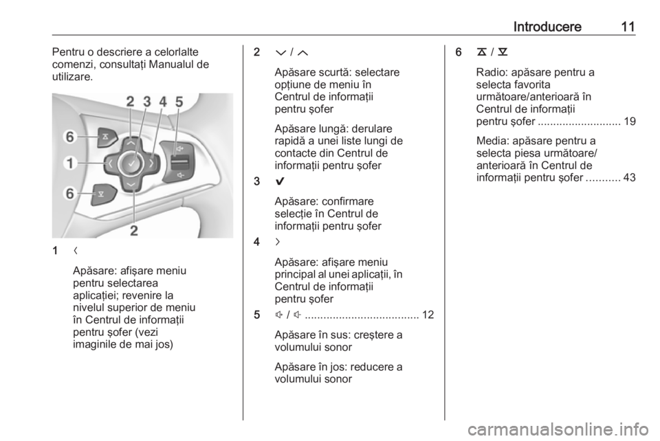 OPEL INSIGNIA 2016 Manual pentru sistemul Infotainment (in Romanian) Introducere11Pentru o descriere a celorlalte
comenzi, consultaţi Manualul de
utilizare.
1 N
Apăsare: afişare meniu
pentru selectarea
aplicaţiei; revenire la
nivelul superior de meniu
în Centrul d OPEL INSIGNIA 2016 Manual pentru sistemul Infotainment (in Romanian) Introducere11Pentru o descriere a celorlalte
comenzi, consultaţi Manualul de
utilizare.
1 N
Apăsare: afişare meniu
pentru selectarea
aplicaţiei; revenire la
nivelul superior de meniu
în Centrul d