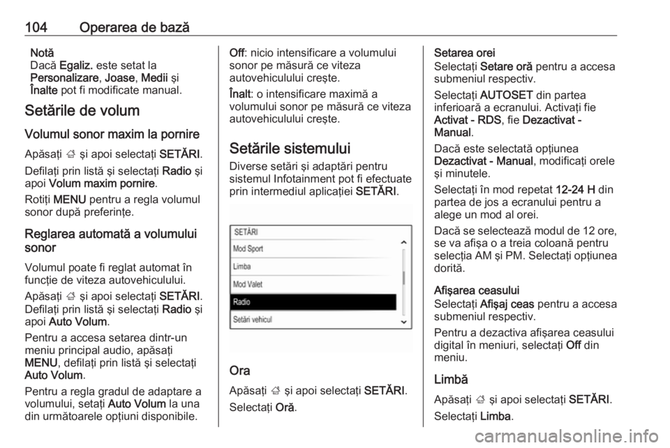 OPEL INSIGNIA 2016  Manual pentru sistemul Infotainment (in Romanian) 104Operarea de bazăNotă
Dacă  Egaliz.  este setat la
Personalizare , Joase , Medii  şi
Înalte  pot fi modificate manual.
Setările de volum
Volumul sonor maxim la pornire Apăsaţi  ; şi apoi se