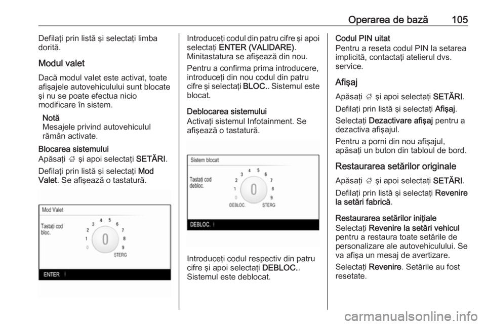 OPEL INSIGNIA 2016  Manual pentru sistemul Infotainment (in Romanian) Operarea de bază105Defilaţi prin listă şi selectaţi limba
dorită.
Modul valet
Dacă modul valet este activat, toate
afişajele autovehiculului sunt blocate
şi nu se poate efectua nicio
modifica