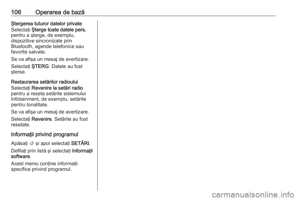 OPEL INSIGNIA 2016  Manual pentru sistemul Infotainment (in Romanian) 106Operarea de bazăŞtergerea tuturor datelor private
Selectaţi  Şterge toate datele pers.
pentru a şterge, de exemplu,
dispozitive sincronizate prin
Bluetooth, agende telefonice sau favorite salv