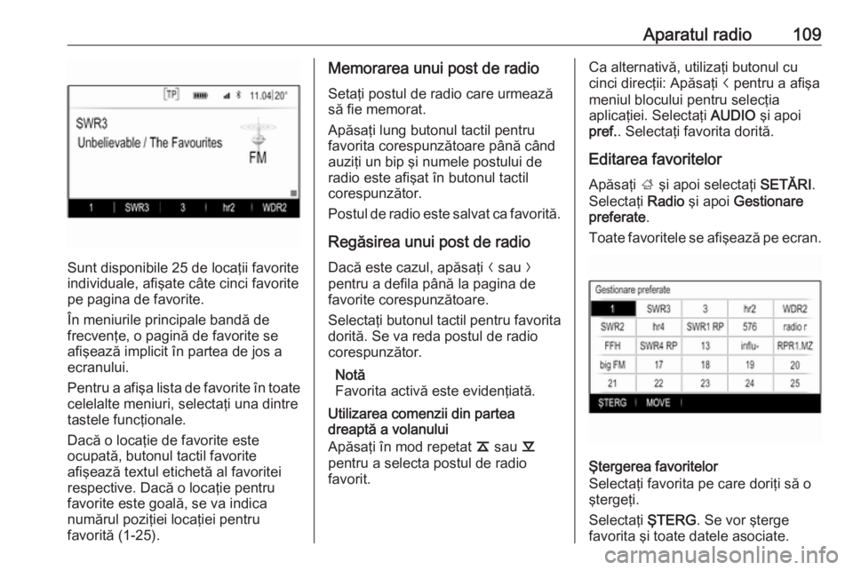 OPEL INSIGNIA 2016  Manual pentru sistemul Infotainment (in Romanian) Aparatul radio109
Sunt disponibile 25 de locaţii favorite
individuale, afişate câte cinci favorite pe pagina de favorite.
În meniurile principale bandă de
frecvenţe, o pagină de favorite se afi