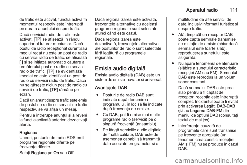 OPEL INSIGNIA 2016  Manual pentru sistemul Infotainment (in Romanian) Aparatul radio111de trafic este activat, funcţia activă în
momentul respectiv este întreruptă
pe durata anunţului despre trafic.
Dacă serviciul radio de trafic este
activat,  [TP] se afişează