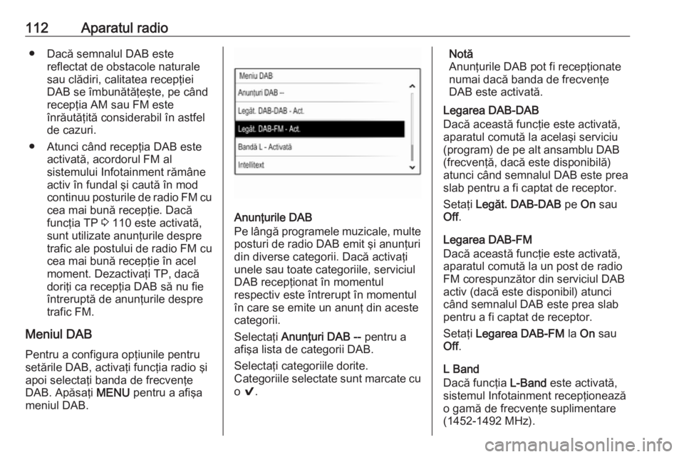 OPEL INSIGNIA 2016  Manual pentru sistemul Infotainment (in Romanian) 112Aparatul radio● Dacă semnalul DAB estereflectat de obstacole naturale
sau clădiri, calitatea recepţiei
DAB se îmbunătăţeşte, pe când
recepţia AM sau FM este
înrăutăţită considerabi