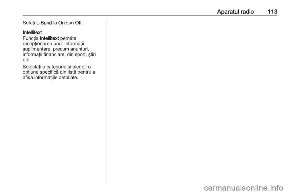 OPEL INSIGNIA 2016  Manual pentru sistemul Infotainment (in Romanian) Aparatul radio113Setaţi L-Band  la On sau  Off.
Intellitext
Funcţia  Intellitext  permite
recepţionarea unor informaţii
suplimentare, precum anunţuri,
informaţii financiare, din sport, ştiri
et