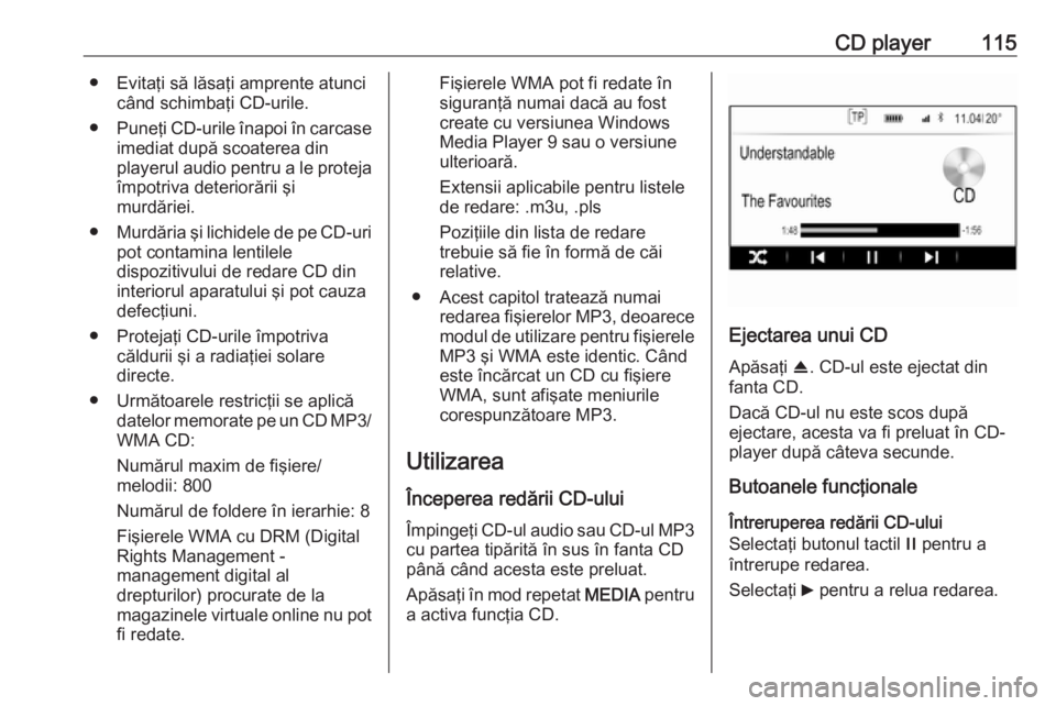 OPEL INSIGNIA 2016  Manual pentru sistemul Infotainment (in Romanian) CD player115● Evitaţi să lăsaţi amprente atuncicând schimbaţi CD-urile.
● Puneţi CD-urile înapoi în carcase
imediat după scoaterea din
playerul audio pentru a le proteja
împotriva deter