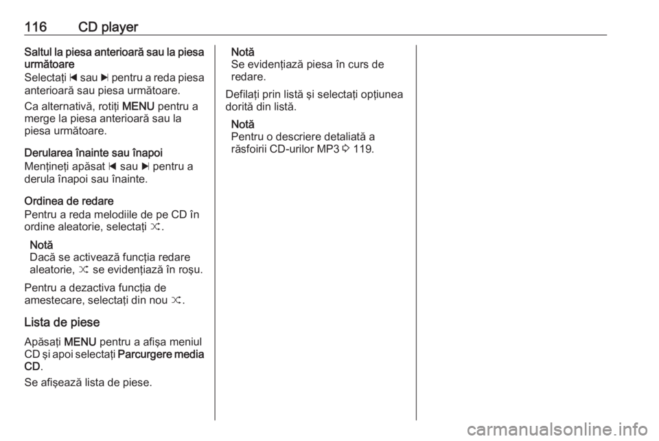 OPEL INSIGNIA 2016  Manual pentru sistemul Infotainment (in Romanian) 116CD playerSaltul la piesa anterioară sau la piesaurmătoare
Selectaţi  d sau  c pentru a reda piesa
anterioară sau piesa următoare.
Ca alternativă, rotiţi  MENU pentru a
merge la piesa anterio