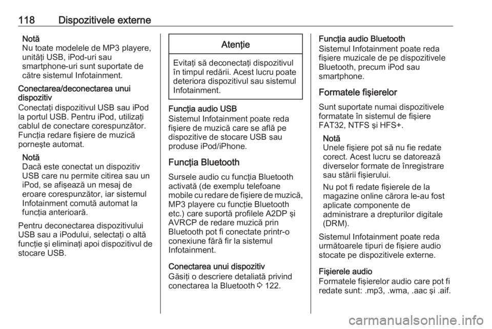 OPEL INSIGNIA 2016  Manual pentru sistemul Infotainment (in Romanian) 118Dispozitivele externeNotă
Nu toate modelele de MP3 playere,
unităţi USB, iPod-uri sau
smartphone-uri sunt suportate de către sistemul Infotainment.
Conectarea/deconectarea unui
dispozitiv
Conec