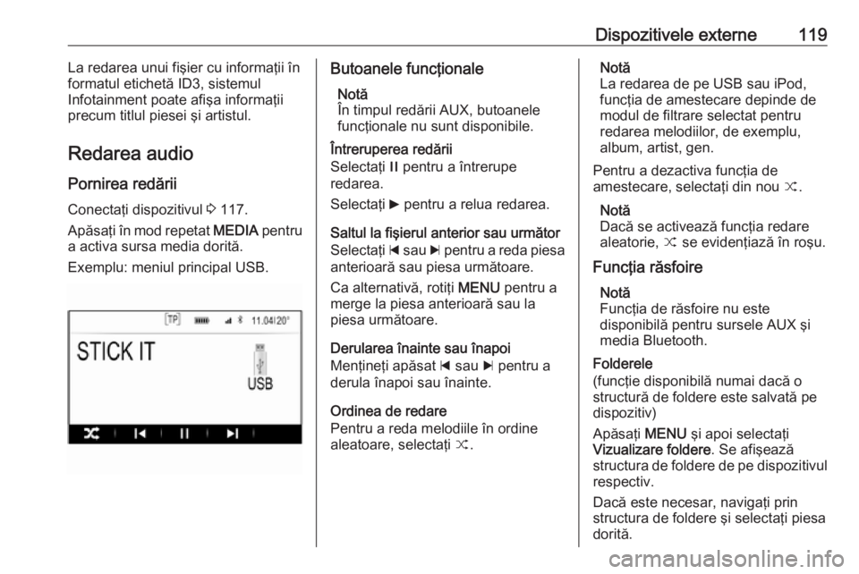 OPEL INSIGNIA 2016  Manual pentru sistemul Infotainment (in Romanian) Dispozitivele externe119La redarea unui fişier cu informaţii înformatul etichetă ID3, sistemul
Infotainment poate afişa informaţii precum titlul piesei şi artistul.
Redarea audio
Pornirea redă