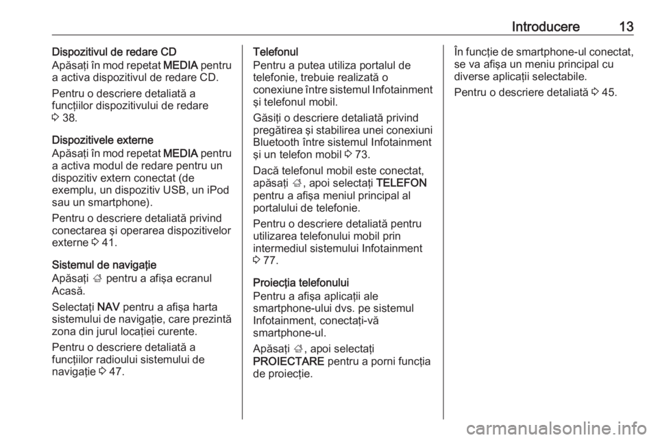 OPEL INSIGNIA 2016  Manual pentru sistemul Infotainment (in Romanian) Introducere13Dispozitivul de redare CD
Apăsaţi în mod repetat  MEDIA pentru
a activa dispozitivul de redare CD.
Pentru o descriere detaliată a
funcţiilor dispozitivului de redare
3  38.
Dispoziti
