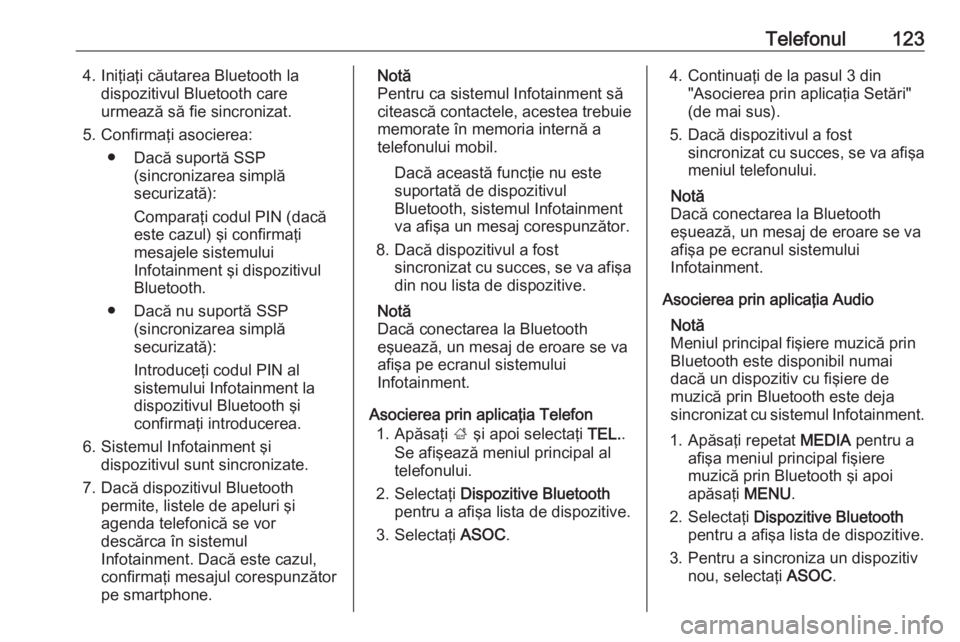 OPEL INSIGNIA 2016  Manual pentru sistemul Infotainment (in Romanian) Telefonul1234. Iniţiaţi căutarea Bluetooth ladispozitivul Bluetooth care
urmează să fie sincronizat.
5. Confirmaţi asocierea: ● Dacă suportă SSP (sincronizarea simplă
securizată):
Compara�