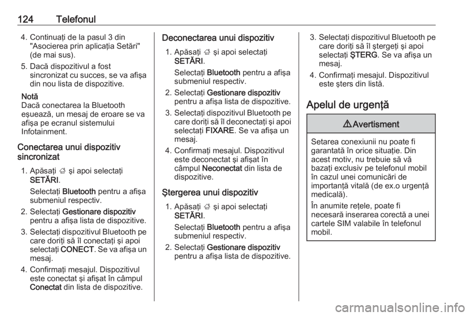 OPEL INSIGNIA 2016  Manual pentru sistemul Infotainment (in Romanian) 124Telefonul4. Continuaţi de la pasul 3 din"Asocierea prin aplicaţia Setări"
(de mai sus).
5. Dacă dispozitivul a fost sincronizat cu succes, se va afişadin nou lista de dispozitive.
Not�