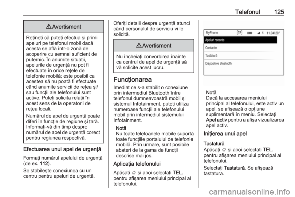 OPEL INSIGNIA 2016  Manual pentru sistemul Infotainment (in Romanian) Telefonul1259Avertisment
Reţineţi că puteţi efectua şi primi
apeluri pe telefonul mobil dacă
acesta se află într-o zonă de
acoperire cu semnal suficient de
puternic. În anumite situaţii,
ap