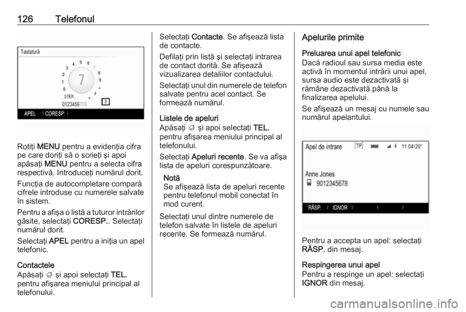 OPEL INSIGNIA 2016  Manual pentru sistemul Infotainment (in Romanian) 126Telefonul
Rotiţi MENU  pentru a evidenţia cifra
pe care doriţi să o scrieţi şi apoi
apăsaţi  MENU pentru a selecta cifra
respectivă. Introduceţi numărul dorit.
Funcţia de autocompletare