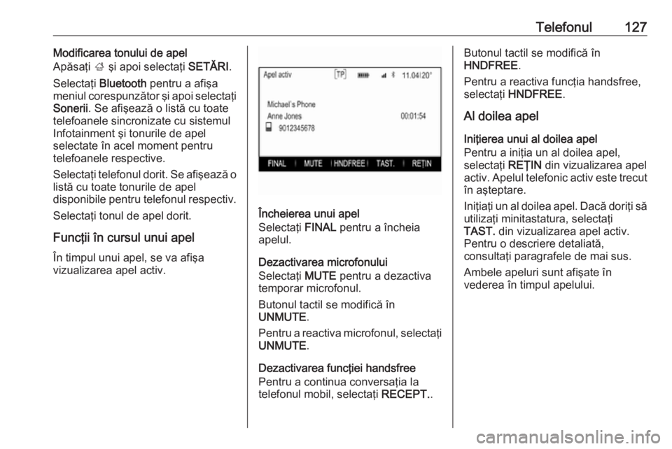 OPEL INSIGNIA 2016  Manual pentru sistemul Infotainment (in Romanian) Telefonul127Modificarea tonului de apel
Apăsaţi  ; şi apoi selectaţi  SETĂRI.
Selectaţi  Bluetooth  pentru a afişa
meniul corespunzător şi apoi selectaţi
Sonerii . Se afişează o listă cu 