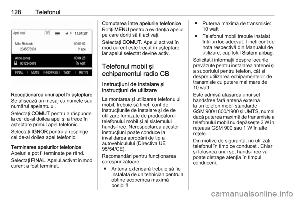 OPEL INSIGNIA 2016  Manual pentru sistemul Infotainment (in Romanian) 128Telefonul
Recepţionarea unui apel în aşteptare
Se afişează un mesaj cu numele sau
numărul apelantului.
Selectaţi  COMUT pentru a răspunde
la cel de-al doilea apel şi a trece în aşteptare