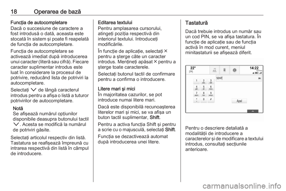 OPEL INSIGNIA 2016  Manual pentru sistemul Infotainment (in Romanian) 18Operarea de bazăFuncţia de autocompletare
Dacă o succesiune de caractere a
fost introdusă o dată, aceasta este
stocată în sistem şi poate fi reapelată de funcţia de autocompletare.
Funcţi