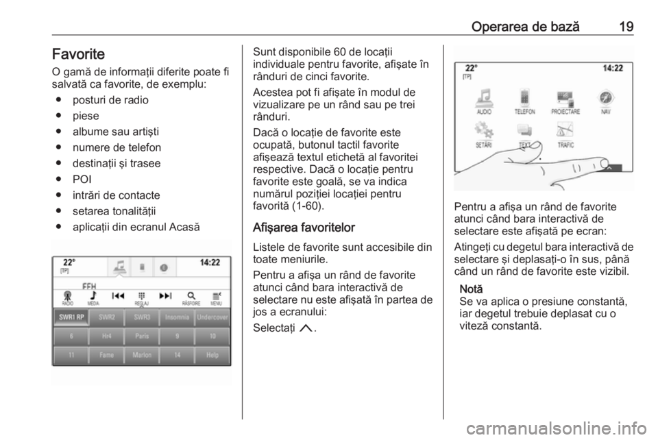 OPEL INSIGNIA 2016  Manual pentru sistemul Infotainment (in Romanian) Operarea de bază19Favorite
O gamă de informaţii diferite poate fi
salvată ca favorite, de exemplu:
● posturi de radio
● piese
● albume sau artişti ● numere de telefon
● destinaţii şi 