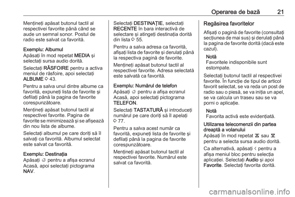OPEL INSIGNIA 2016  Manual pentru sistemul Infotainment (in Romanian) Operarea de bază21Menţineţi apăsat butonul tactil al
respectivei favorite până când se
aude un semnal sonor. Postul de
radio este salvat ca favorită.
Exemplu: Albumul
Apăsaţi în mod repetat