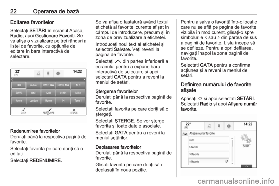 OPEL INSIGNIA 2016  Manual pentru sistemul Infotainment (in Romanian) 22Operarea de bazăEditarea favoritelorSelectaţi  SETĂRI în ecranul Acasă,
Radio , apoi  Gestionare Favoriţi . Se
va afişa o vizualizare pe trei rânduri a
listei de favorite, cu opţiunile de
e