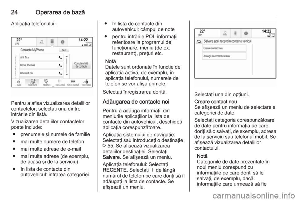 OPEL INSIGNIA 2016  Manual pentru sistemul Infotainment (in Romanian) 24Operarea de bazăAplicaţia telefonului:
Pentru a afişa vizualizarea detaliilor
contactelor, selectaţi una dintre
intrările din listă.
Vizualizarea detaliilor contactelor poate include:
● pren