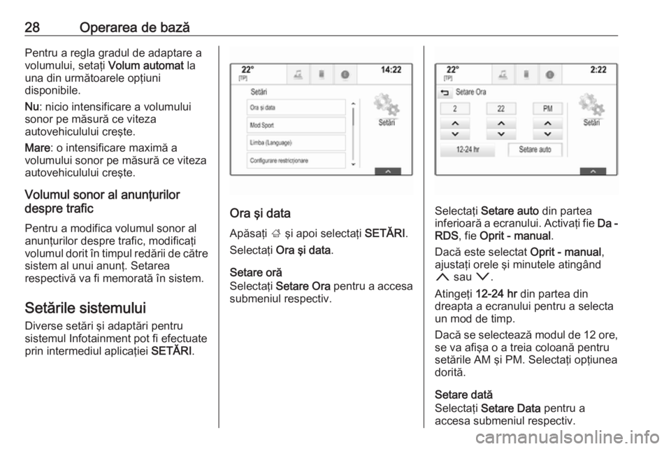 OPEL INSIGNIA 2016  Manual pentru sistemul Infotainment (in Romanian) 28Operarea de bazăPentru a regla gradul de adaptare a
volumului, setaţi  Volum automat la
una din următoarele opţiuni
disponibile.
Nu : nicio intensificare a volumului
sonor pe măsură ce viteza
