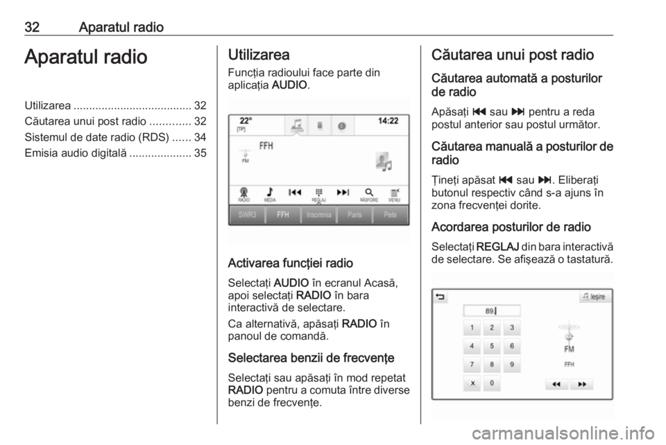 OPEL INSIGNIA 2016  Manual pentru sistemul Infotainment (in Romanian) 32Aparatul radioAparatul radioUtilizarea...................................... 32
Căutarea unui post radio .............32
Sistemul de date radio (RDS) ......34
Emisia audio digitală ...............