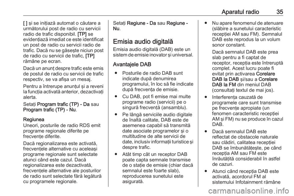 OPEL INSIGNIA 2016  Manual pentru sistemul Infotainment (in Romanian) Aparatul radio35[ ] şi se iniţiază automat o căutare a
următorului post de radio cu servicii
radio de trafic disponibil.  [TP] se
evidenţiază imediat ce este identificat
un post de radio cu ser