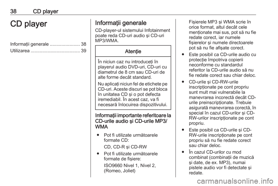 OPEL INSIGNIA 2016  Manual pentru sistemul Infotainment (in Romanian) 38CD playerCD playerInformaţii generale.......................38
Utilizarea ...................................... 39Informaţii generale
CD-player-ul sistemului Infotainment
poate reda CD-uri audio 