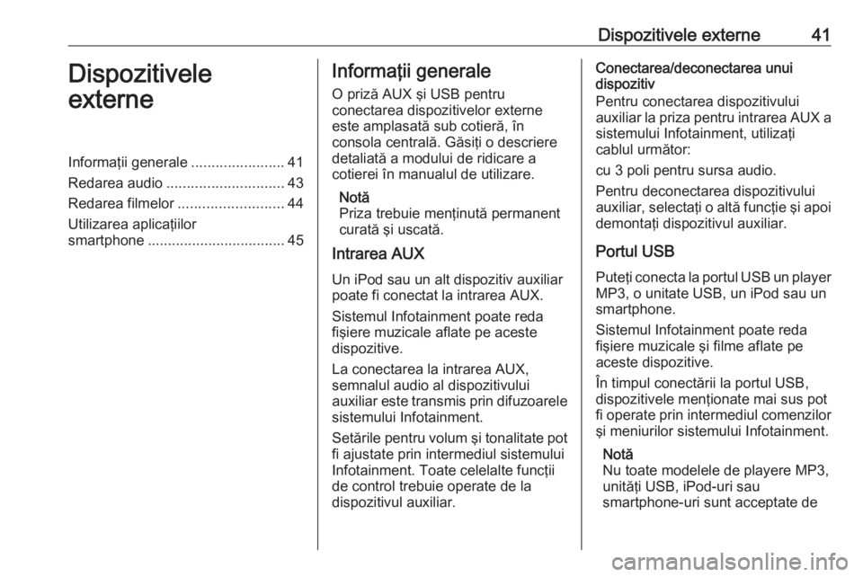 OPEL INSIGNIA 2016 Manual pentru sistemul Infotainment (in Romanian) Dispozitivele externe41Dispozitivele
externeInformaţii generale .......................41
Redarea audio ............................. 43
Redarea filmelor .......................... 44
Utilizarea apli OPEL INSIGNIA 2016 Manual pentru sistemul Infotainment (in Romanian) Dispozitivele externe41Dispozitivele
externeInformaţii generale .......................41
Redarea audio ............................. 43
Redarea filmelor .......................... 44
Utilizarea apli