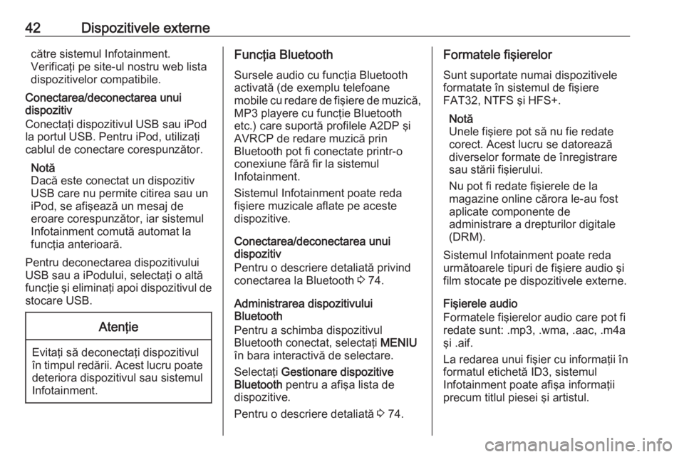 OPEL INSIGNIA 2016  Manual pentru sistemul Infotainment (in Romanian) 42Dispozitivele externecătre sistemul Infotainment.
Verificaţi pe site-ul nostru web lista
dispozitivelor compatibile.
Conectarea/deconectarea unui
dispozitiv
Conectaţi dispozitivul USB sau iPod
la