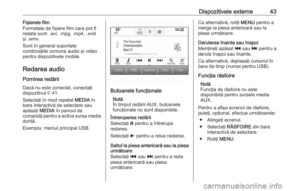 OPEL INSIGNIA 2016  Manual pentru sistemul Infotainment (in Romanian) Dispozitivele externe43Fişierele film
Formatele de fişiere film care pot fi redate sunt: .avi, .mpg, .mp4, .xvid
şi .wmv.
Sunt în general suportate
combinaţiile comune audio şi video
pentru disp