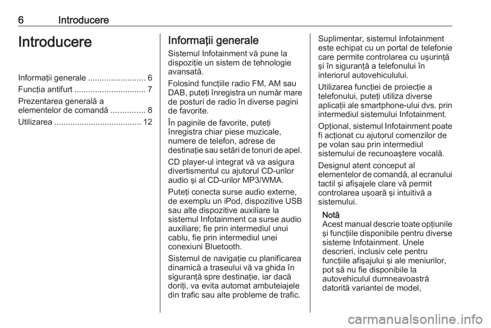 OPEL INSIGNIA 2016  Manual pentru sistemul Infotainment (in Romanian) 6IntroducereIntroducereInformaţii generale.........................6
Funcţia antifurt ............................... 7
Prezentarea generală a
elementelor de comandă ...............8
Utilizarea ..