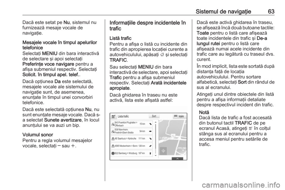 OPEL INSIGNIA 2016  Manual pentru sistemul Infotainment (in Romanian) Sistemul de navigaţie63Dacă este setat pe Nu, sistemul nu
furnizează mesaje vocale de
navigaţie.
Mesajele vocale în timpul apelurilor
telefonice
Selectaţi  MENIU din bara interactivă
de selecta