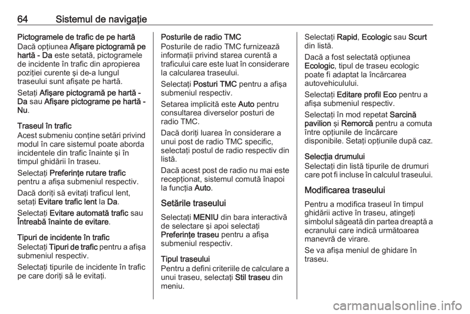 OPEL INSIGNIA 2016  Manual pentru sistemul Infotainment (in Romanian) 64Sistemul de navigaţiePictogramele de trafic de pe hartă
Dacă opţiunea  Afişare pictogramă pe
hartă - Da  este setată, pictogramele
de incidente în trafic din apropierea poziţiei curente ş