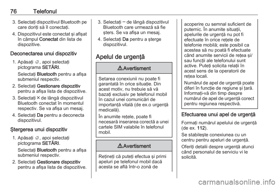 OPEL INSIGNIA 2016  Manual pentru sistemul Infotainment (in Romanian) 76Telefonul3.Selectaţi dispozitivul Bluetooth pe
care doriţi să îl conectaţi.
4. Dispozitivul este conectat şi afişat
în câmpul  Conectat din lista de
dispozitive.
Deconectarea unui dispoziti