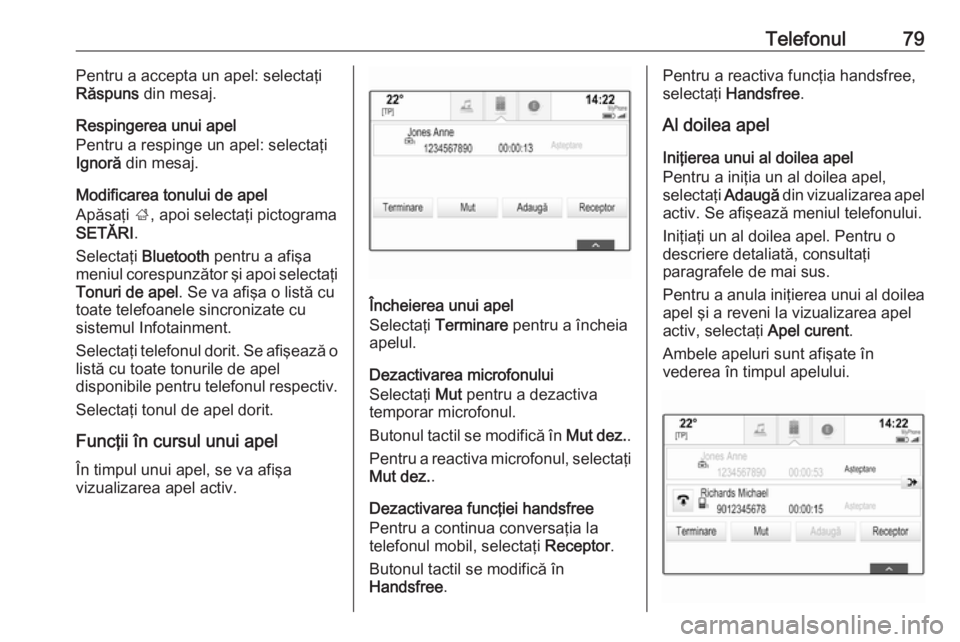 OPEL INSIGNIA 2016  Manual pentru sistemul Infotainment (in Romanian) Telefonul79Pentru a accepta un apel: selectaţi
Răspuns  din mesaj.
Respingerea unui apel
Pentru a respinge un apel: selectaţi
Ignoră  din mesaj.
Modificarea tonului de apel
Apăsaţi  ;, apoi sele