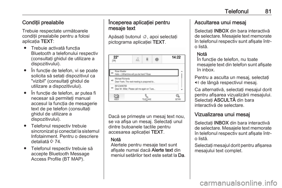 OPEL INSIGNIA 2016  Manual pentru sistemul Infotainment (in Romanian) Telefonul81Condiţii prealabile
Trebuie respectate următoarele
condiţii prealabile pentru a folosi
aplicaţia  TEXT:
● Trebuie activată funcţia Bluetooth a telefonului respectiv
(consultaţi ghi