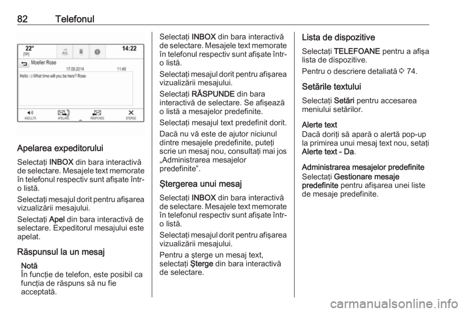 OPEL INSIGNIA 2016  Manual pentru sistemul Infotainment (in Romanian) 82Telefonul
Apelarea expeditoruluiSelectaţi  INBOX din bara interactivă
de selectare. Mesajele text memorate
în telefonul respectiv sunt afişate într- o listă.
Selectaţi mesajul dorit pentru af