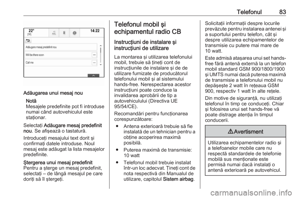 OPEL INSIGNIA 2016  Manual pentru sistemul Infotainment (in Romanian) Telefonul83Adăugarea unui mesaj nouNotă
Mesajele predefinite pot fi introduse
numai când autovehiculul este
staţionar.
Selectaţi  Adăugare mesaj predefinit
nou . Se afişează o tastatură.
Intr