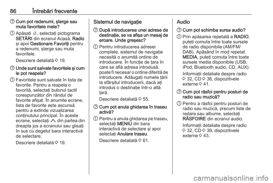 OPEL INSIGNIA 2016  Manual pentru sistemul Infotainment (in Romanian) 86Întrebări frecvente?Cum pot redenumi, şterge sau
muta favoritele mele?
! Apăsaţi 
;, selectaţi pictograma
SETĂRI  din ecranul Acasă,  Radio
şi apoi  Gestionare Favoriţi  pentru
a redenumi,