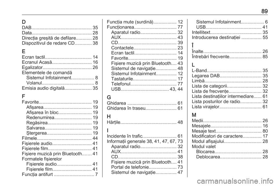 OPEL INSIGNIA 2016  Manual pentru sistemul Infotainment (in Romanian) 89DDAB .............................................. 35
Data .............................................. 28
Direcţia greşită de defilare ............28
Dispozitivul de redare CD .............38